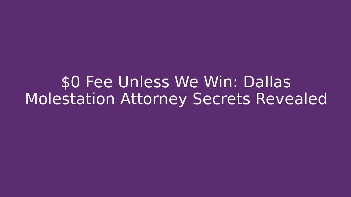 $0 Fee Unless We Win: Dallas Molestation Attorney Secrets Revealed