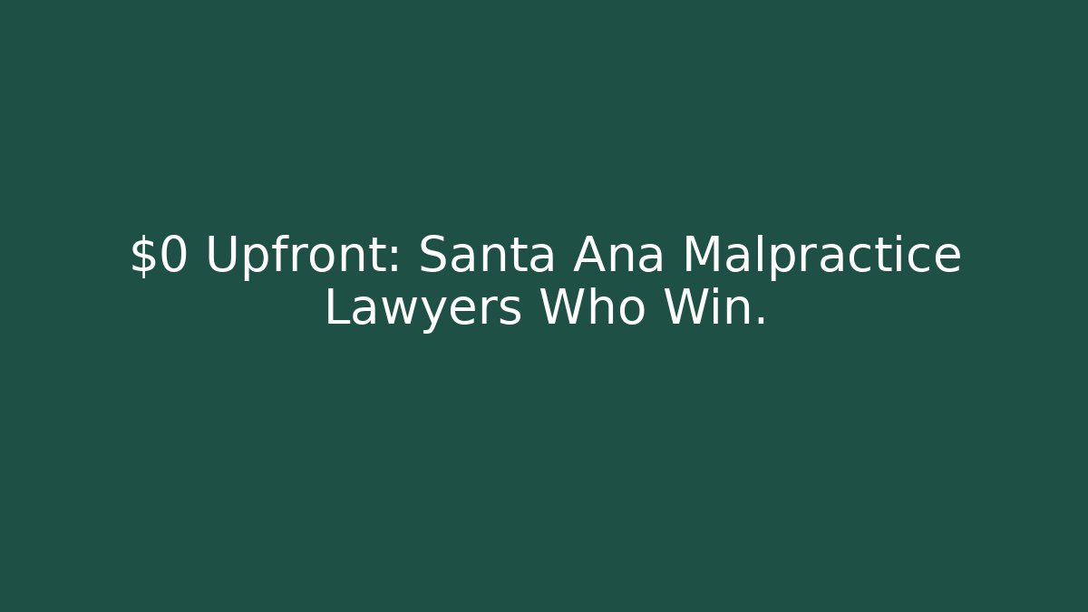 $0 Upfront: Santa Ana Malpractice Lawyers Who Win.