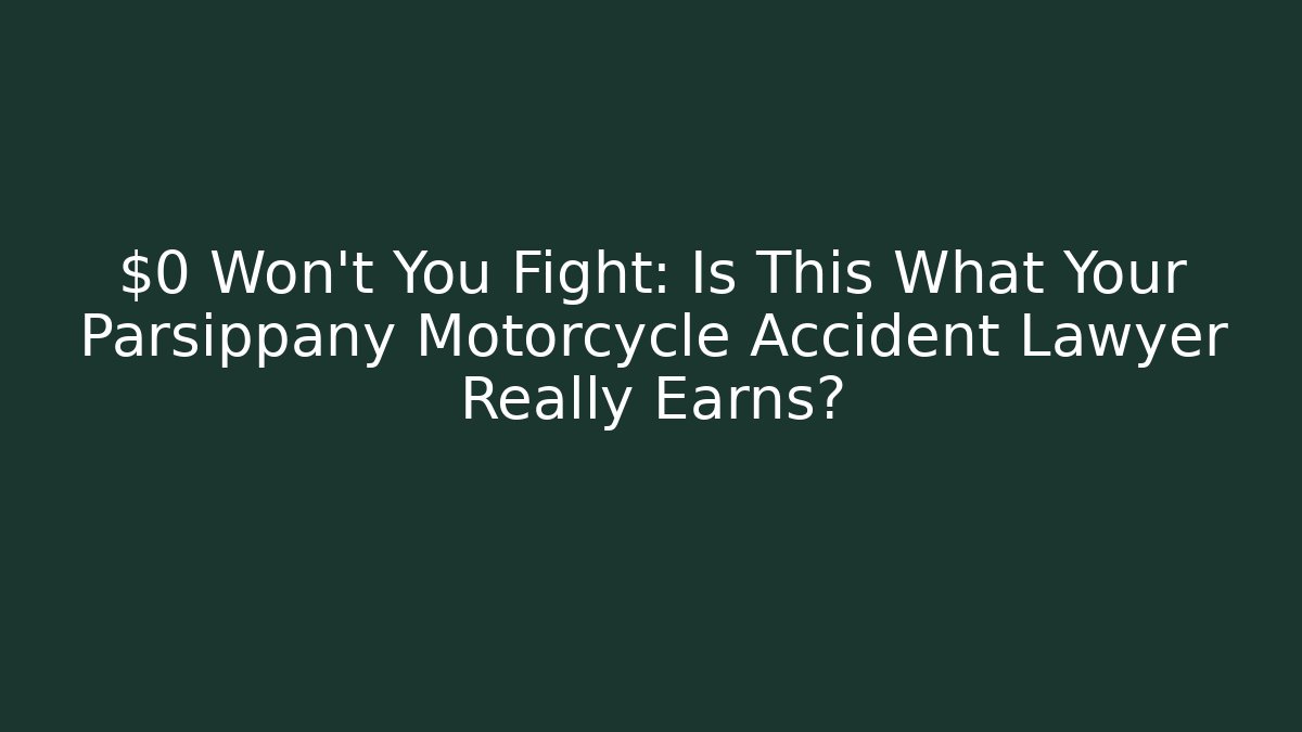 $0 Won’t You Fight: Is This What Your Parsippany Motorcycle Accident Lawyer Really Earns?