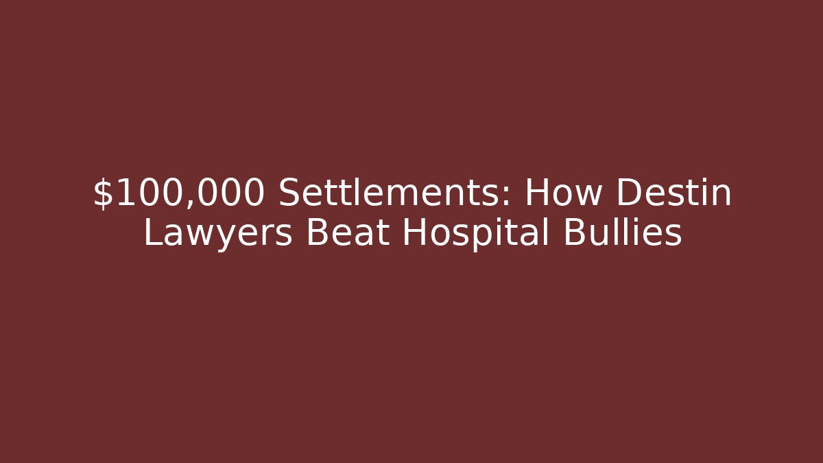 $100,000+ Settlements: How Destin Lawyers Beat Hospital Bullies