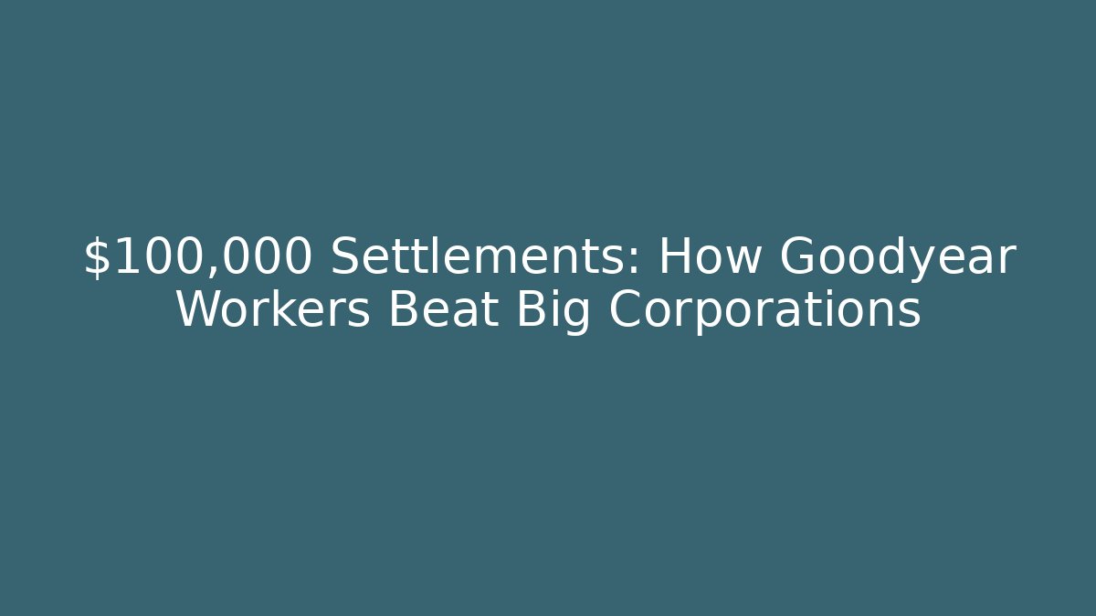 $100,000 Settlements: How Goodyear Workers Beat Big Corporations