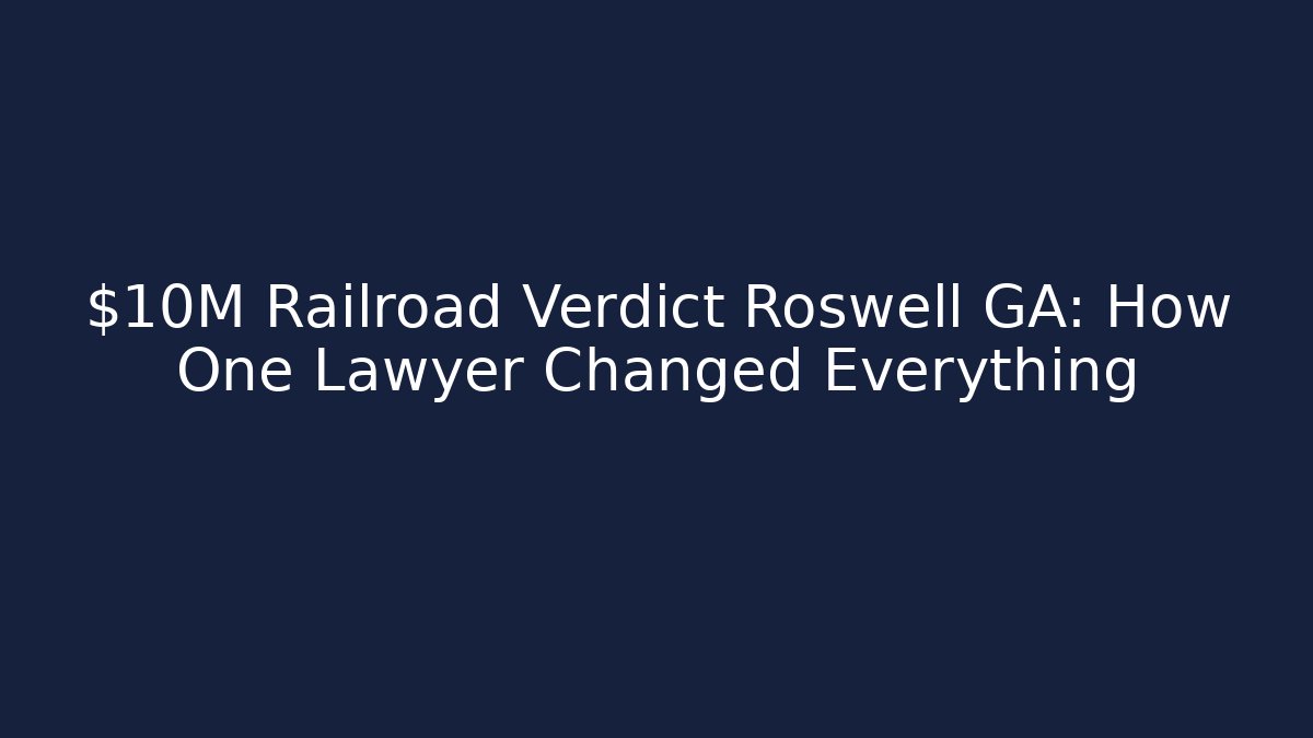 $10M Railroad Verdict Roswell GA: How One Lawyer Changed Everything