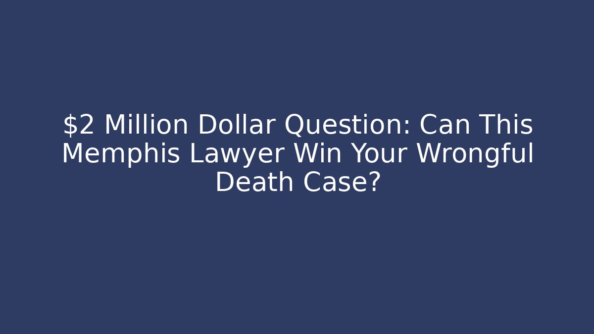 $2 Million Dollar Question: Can This Memphis Lawyer Win Your Wrongful Death Case?
