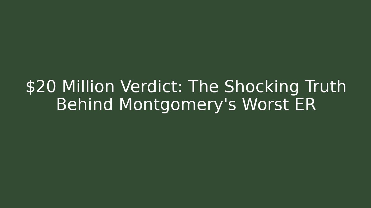 $20 Million Verdict: The Shocking Truth Behind Montgomery's Worst ER