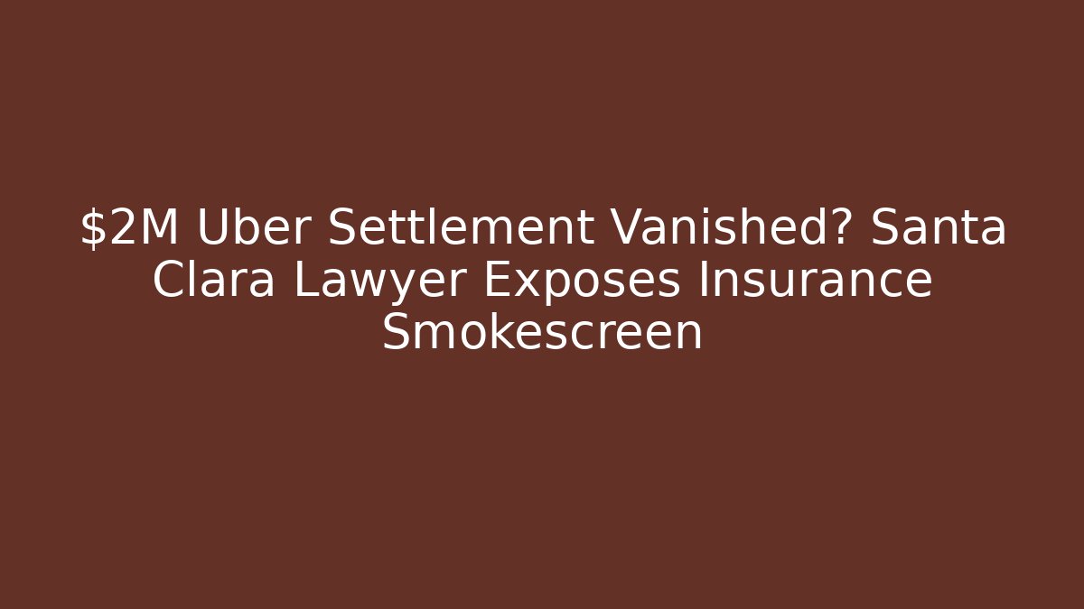 $2M Uber Settlement Vanished? Santa Clara Lawyer Exposes Insurance Smokescreen