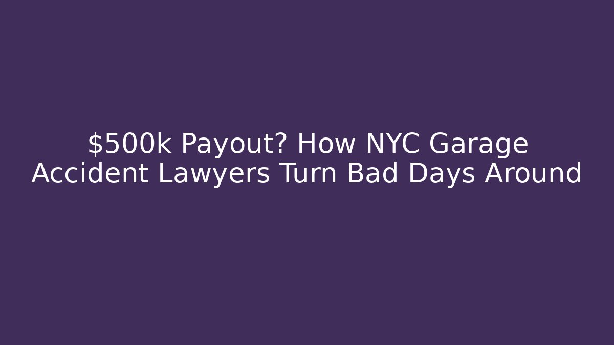 $500k Payout? How NYC Garage Accident Lawyers Turn Bad Days Around