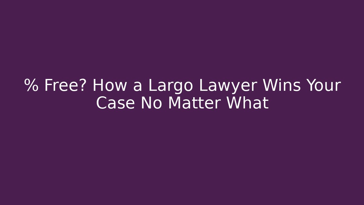 % Free? How a Largo Lawyer Wins Your Case No Matter What
