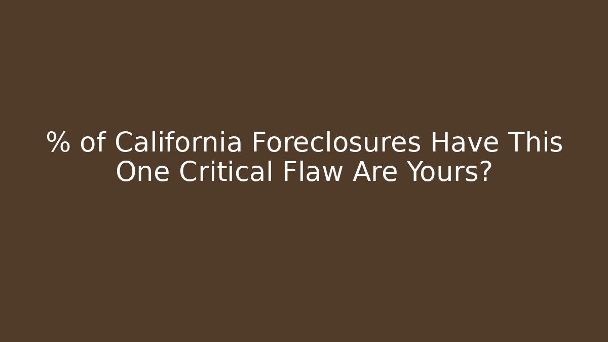 % of California Foreclosures Have This One Critical Flaw Are Yours?