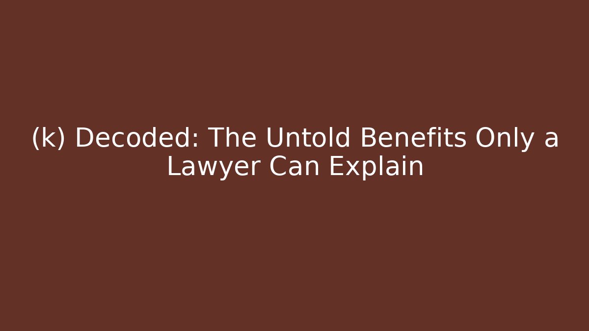 (k) Decoded: The Untold Benefits Only a Lawyer Can Explain
