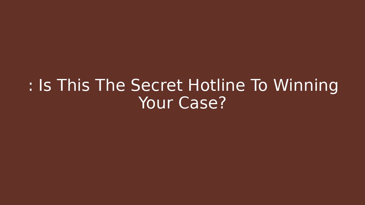 : Is This The Secret Hotline To Winning Your Case?