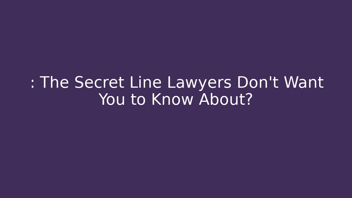 : The Secret Line Lawyers Don't Want You to Know About?