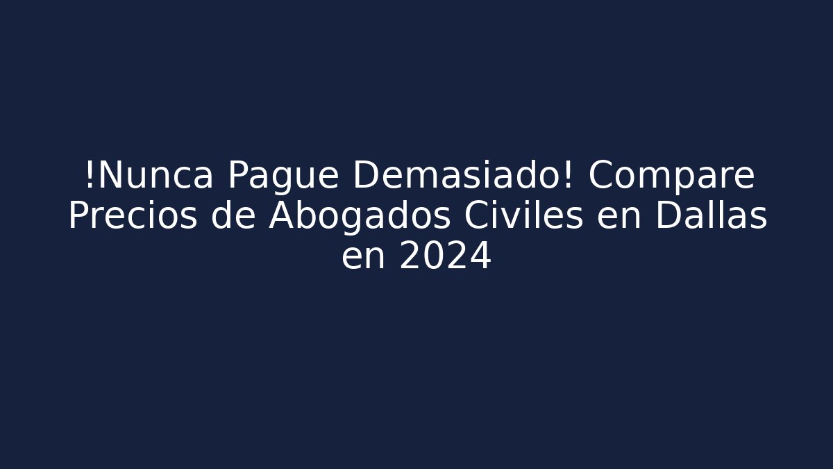 ¡Nunca Pague Demasiado! Compare Precios de Abogados Civiles en Dallas en 2024