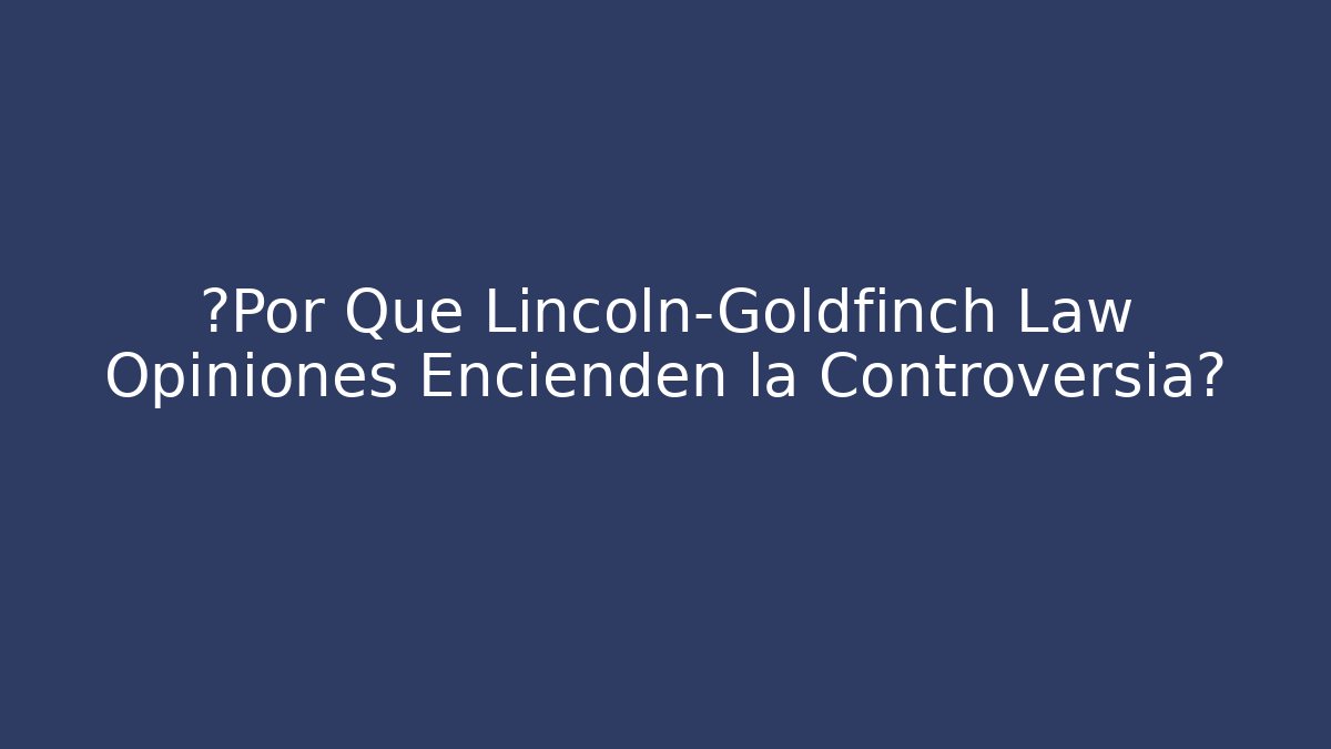¿Por Qué Lincoln-Goldfinch Law Opiniones Encienden la Controversia?