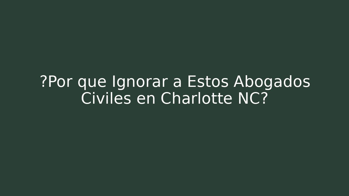 ¿Por qué Ignorar a Estos Abogados Civiles en Charlotte NC?