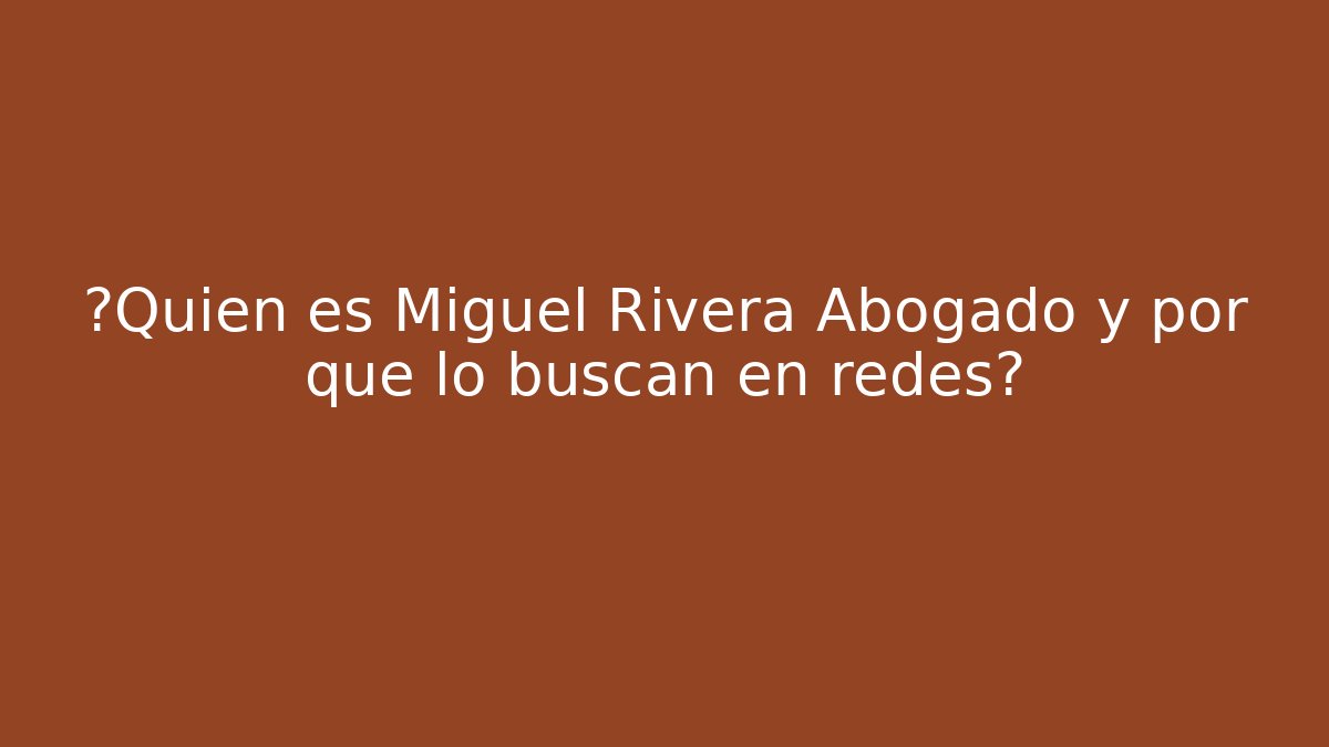 ¿Quién es Miguel Rivera Abogado y por qué lo buscan en redes?