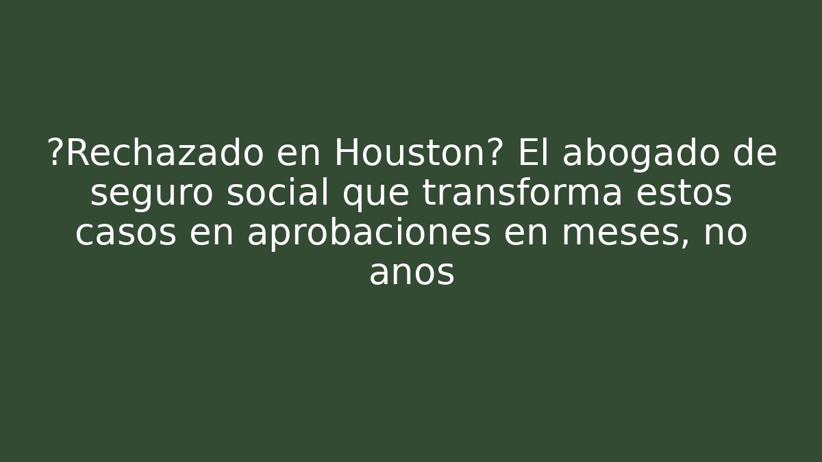 ¿Rechazado en Houston? El abogado de seguro social que transforma estos casos en aprobaciones en meses, no años