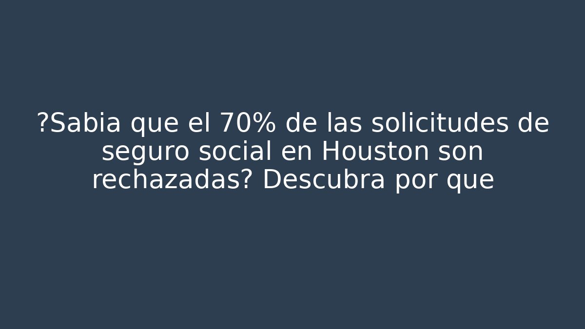 ¿Sabía que el 70% de las solicitudes de seguro social en Houston son rechazadas? Descubra por qué