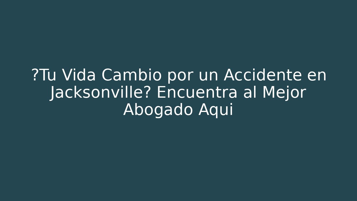 ¿Tu Vida Cambió por un Accidente en Jacksonville? Encuentra al Mejor Abogado Aquí