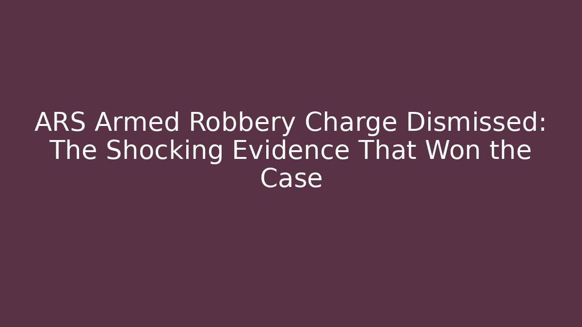 ARS Armed Robbery Charge Dismissed: The Shocking Evidence That Won the Case - V Auction