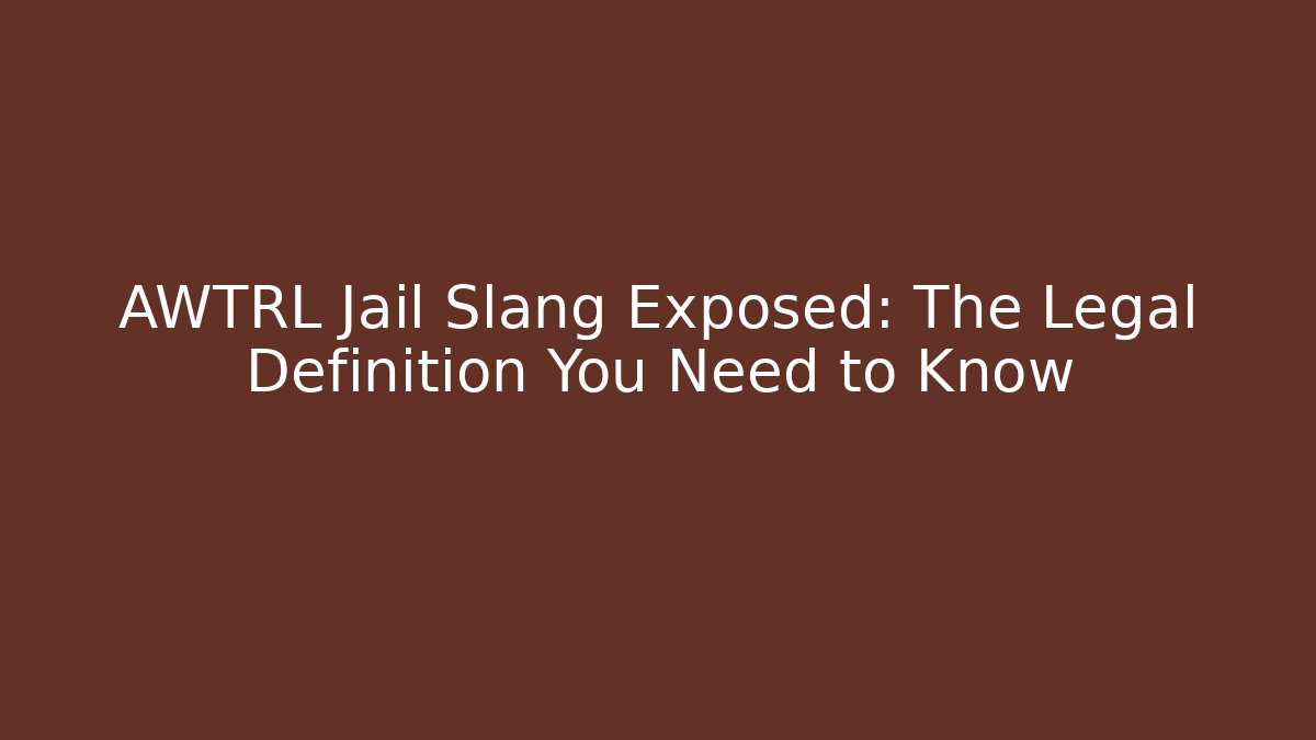 AWTRL Jail Slang Exposed: The Legal Definition You Need to Know