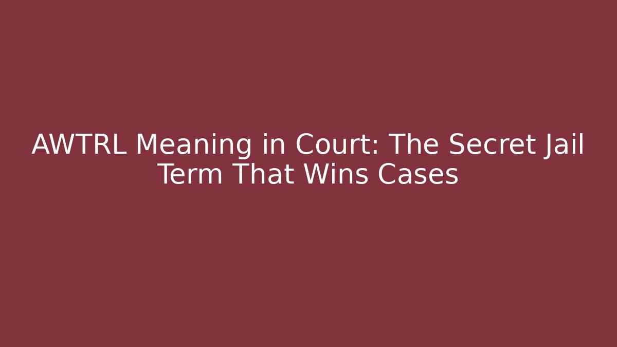 AWTRL Meaning in Court: The Secret Jail Term That Wins Cases