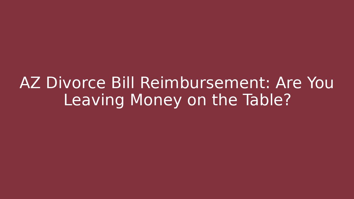 AZ Divorce Bill Reimbursement: Are You Leaving Money on the Table?