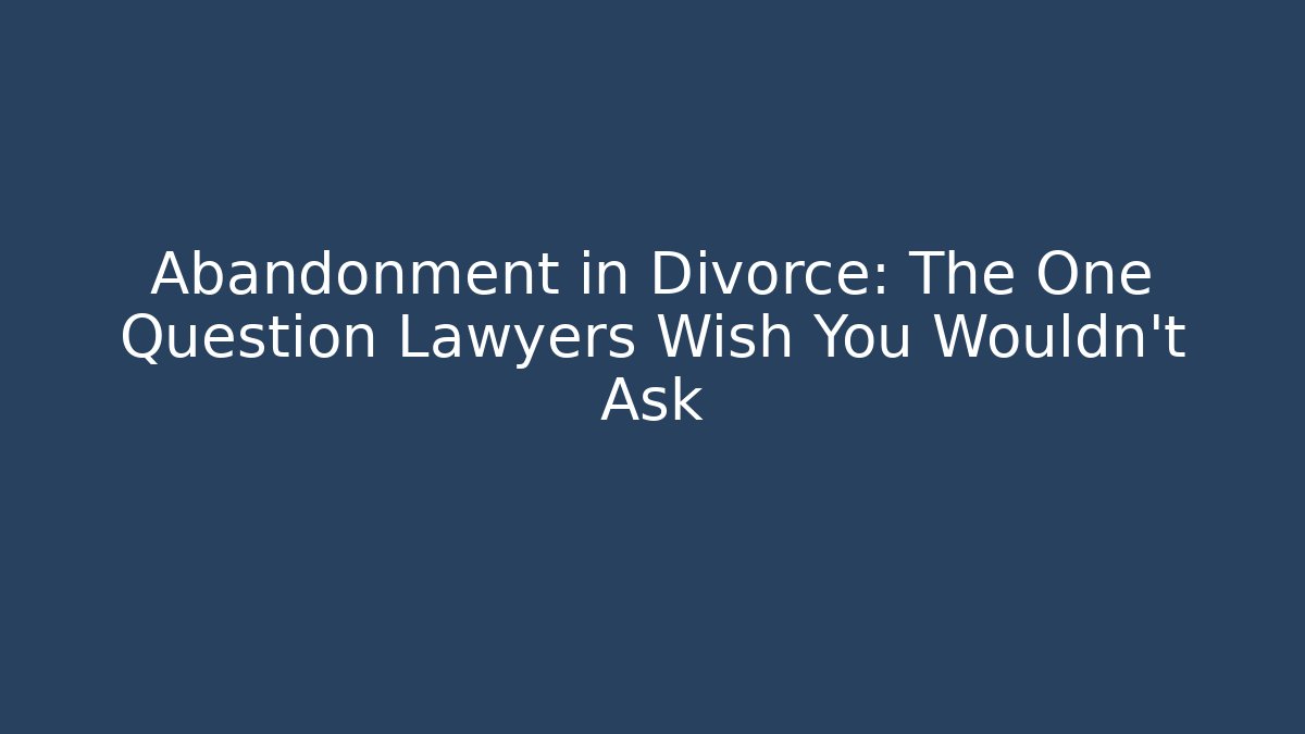 Abandonment in Divorce: The One Question Lawyers Wish You Wouldn’t Ask - V Auction