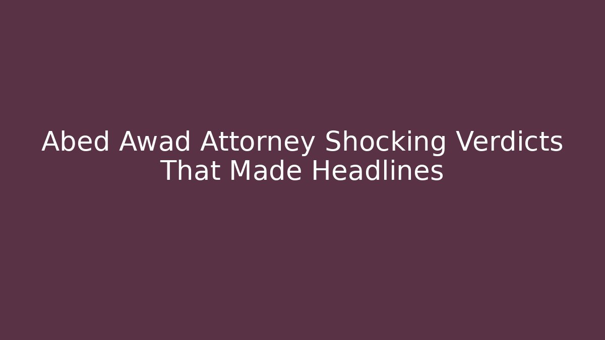 Abed Awad Attorney Shocking Verdicts That Made Headlines