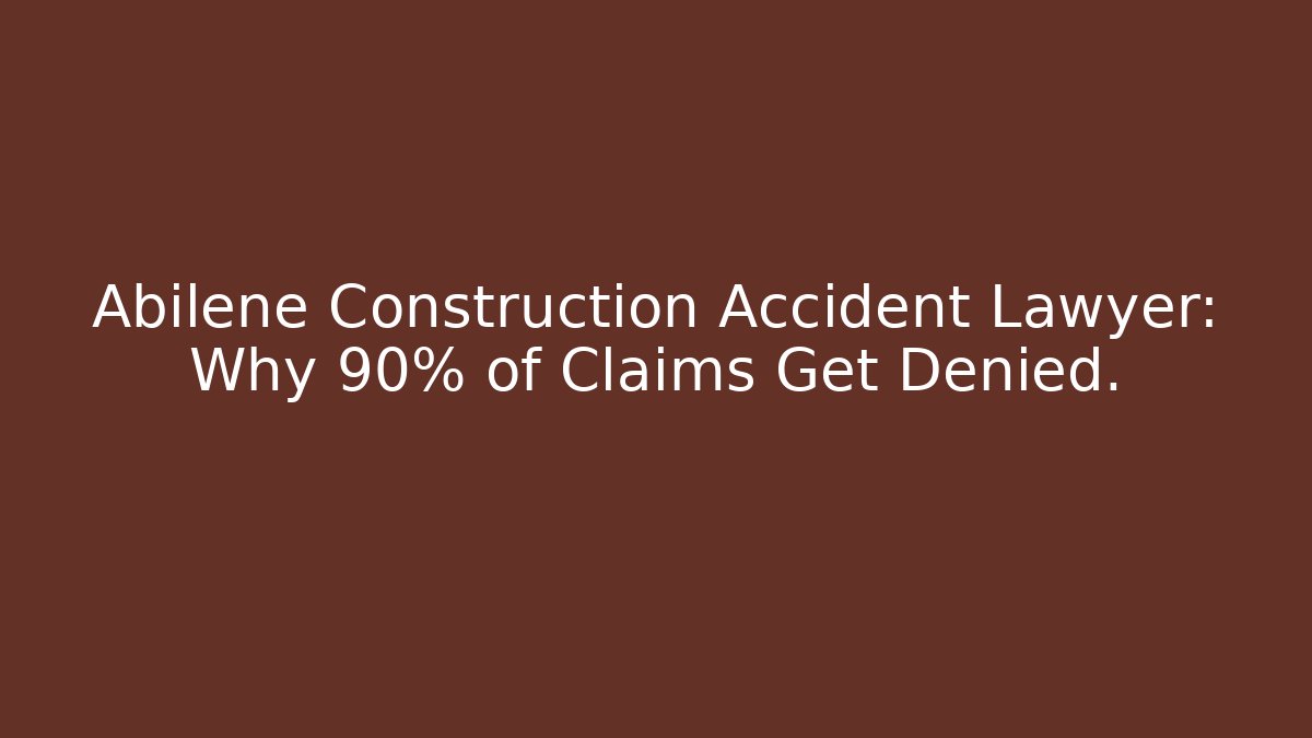 Abilene Construction Accident Lawyer: Why 90% of Claims Get Denied.
