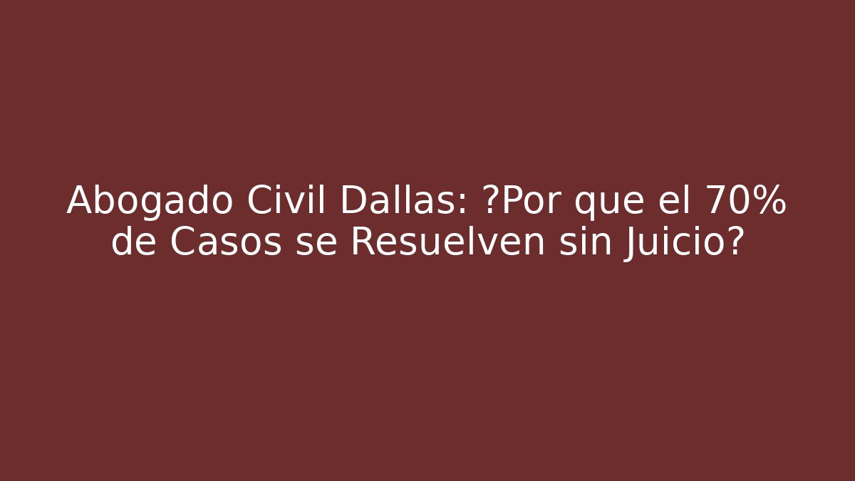 Abogado Civil Dallas: ¿Por qué el 70% de Casos se Resuelven sin Juicio?