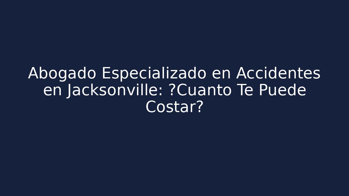 Abogado Especializado en Accidentes en Jacksonville: ¿Cuánto Te Puede Costar?
