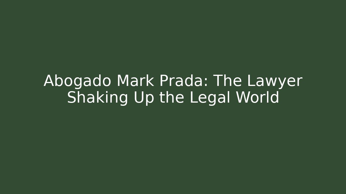 Abogado Mark Prada: The Lawyer Shaking Up the Legal World