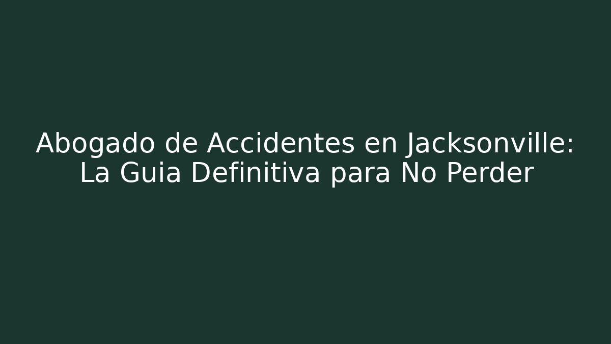 Abogado de Accidentes en Jacksonville: La Guía Definitiva para No Perder