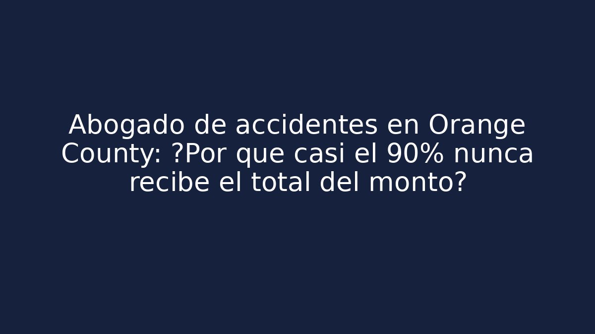 Abogado de accidentes en Orange County: ¿Por qué casi el 90% nunca recibe el total del monto?