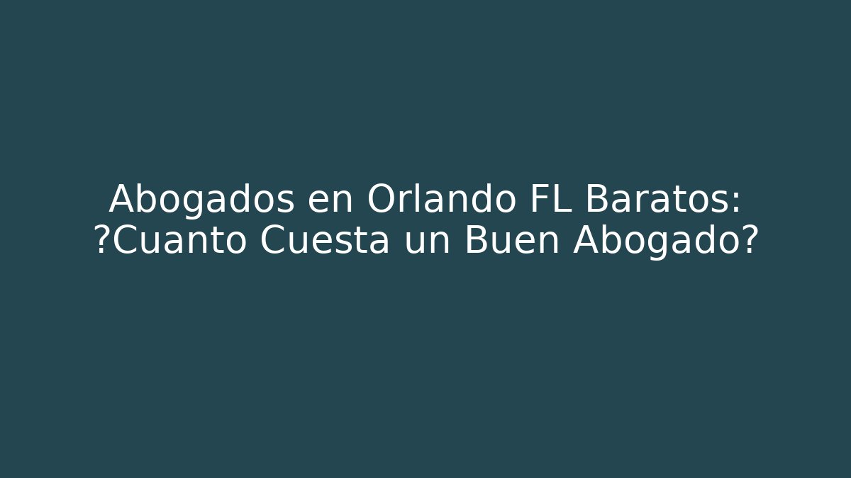 Abogados en Orlando FL Baratos: ¿Cuánto Cuesta un Buen Abogado?