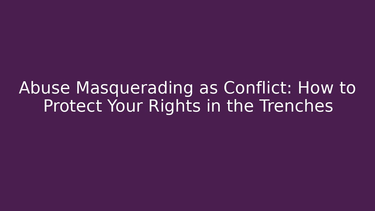 Abuse Masquerading as Conflict: How to Protect Your Rights in the Trenches