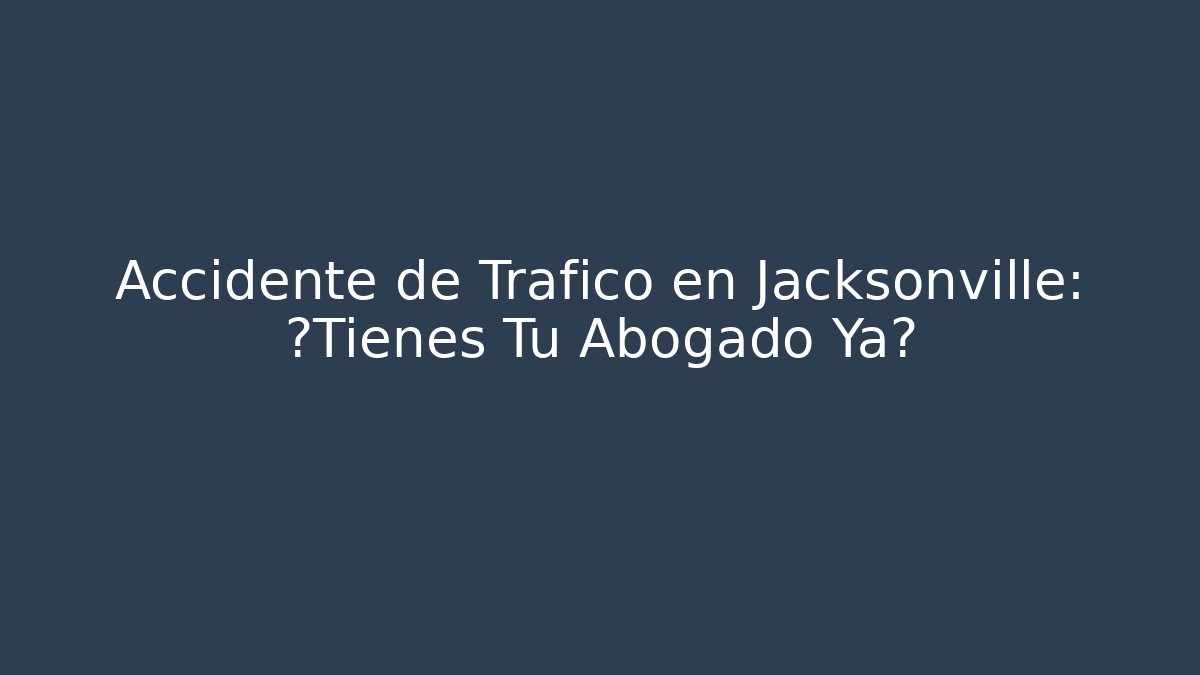 Accidente de Tráfico en Jacksonville: ¿Tienes Tu Abogado Ya?