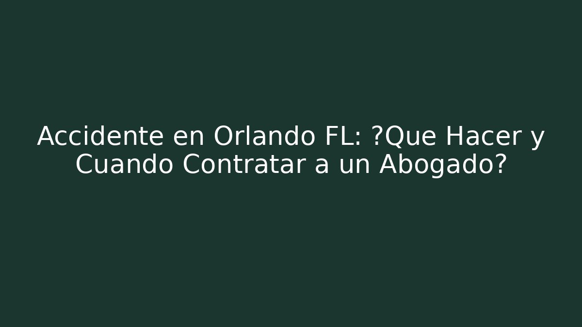 Accidente en Orlando FL: ¿Qué Hacer y Cuándo Contratar a un Abogado?