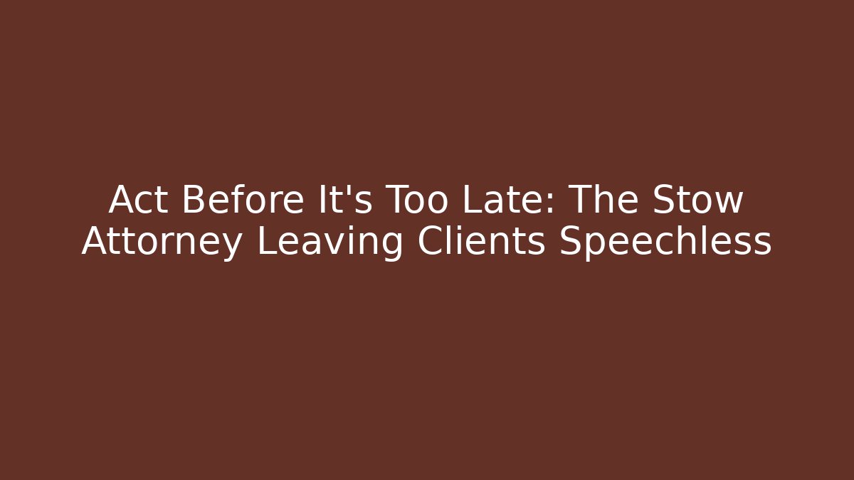 Act Before It's Too Late: The Stow Attorney Leaving Clients Speechless