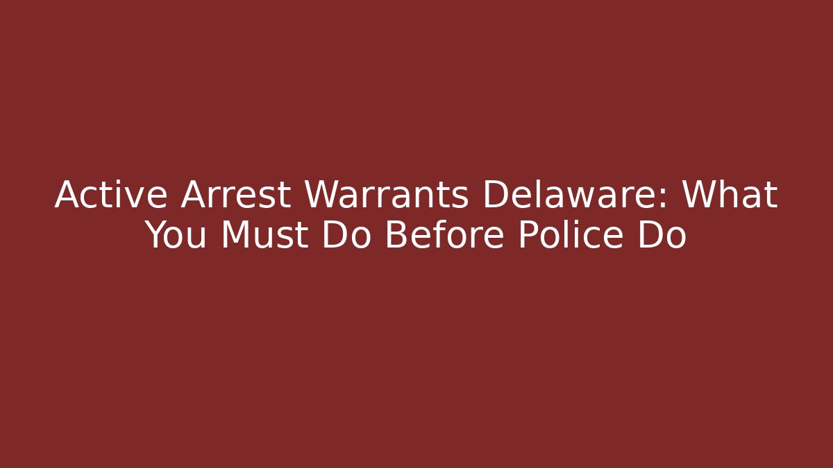 Active Arrest Warrants Delaware: What You Must Do Before Police Do