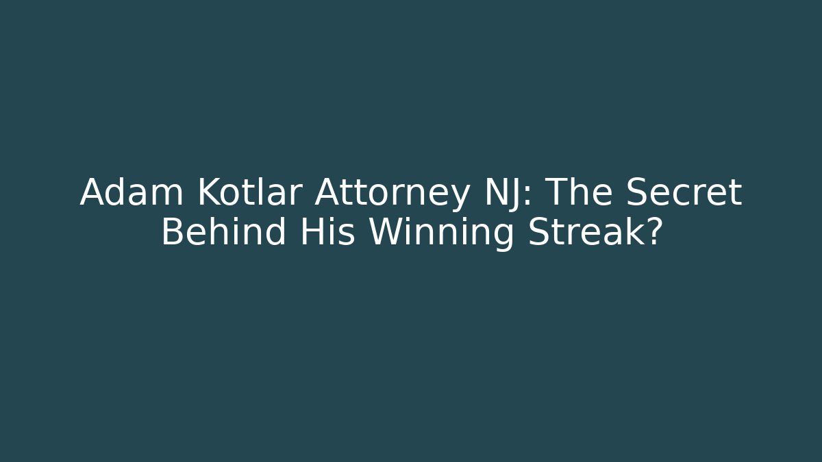 Adam Kotlar Attorney NJ: The Secret Behind His Winning Streak?