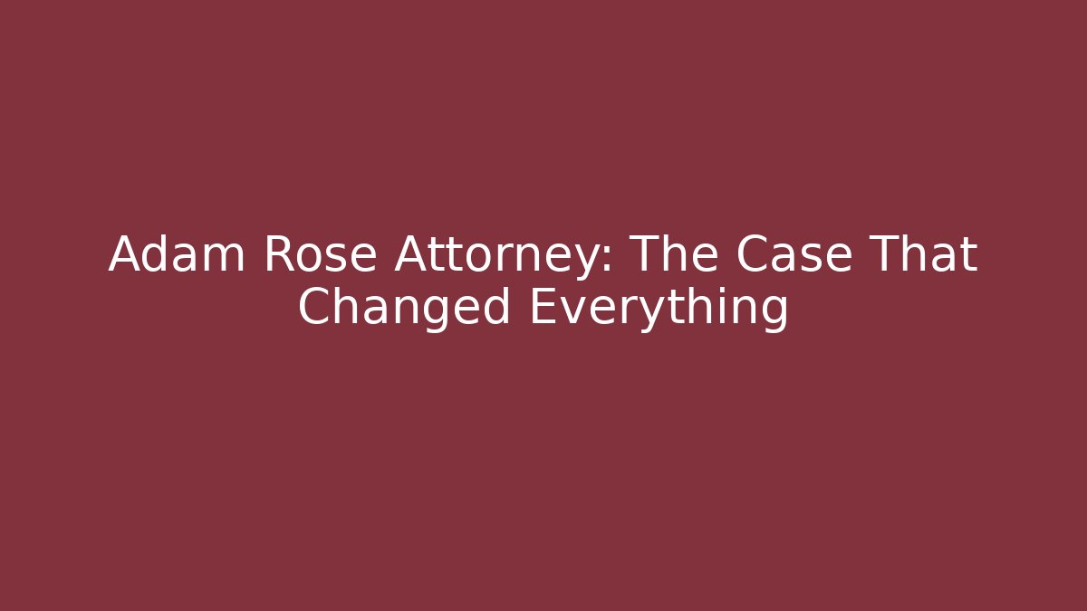 Adam Rose Attorney: The Case That Changed Everything