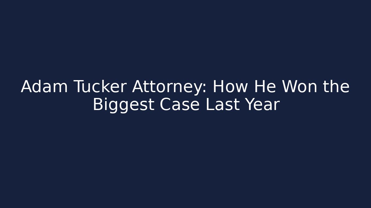Adam Tucker Attorney: How He Won the Biggest Case Last Year