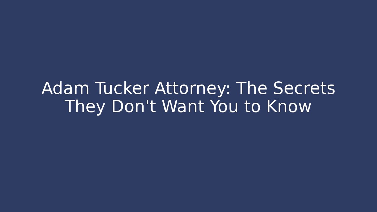 Adam Tucker Attorney: The Secrets They Don’t Want You to Know