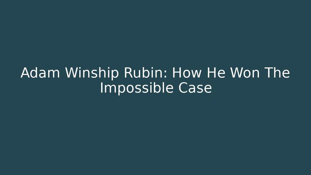 Adam Winship Rubin: How He Won The Impossible Case