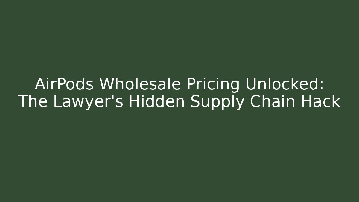 AirPods Wholesale Pricing Unlocked: The Lawyer’s Hidden Supply Chain Hack