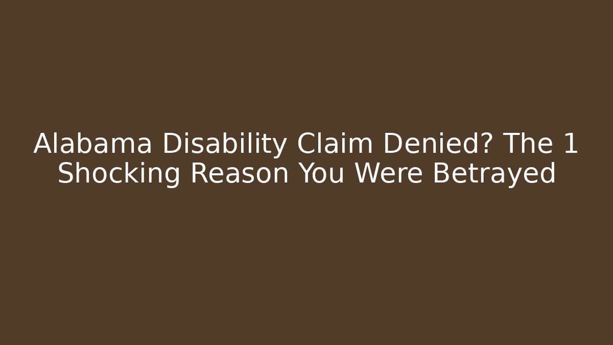 Alabama Disability Claim Denied? The 1 Shocking Reason You Were Betrayed