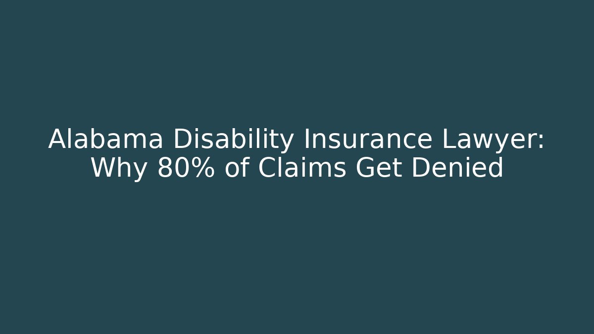 Alabama Disability Insurance Lawyer: Why 80% of Claims Get Denied