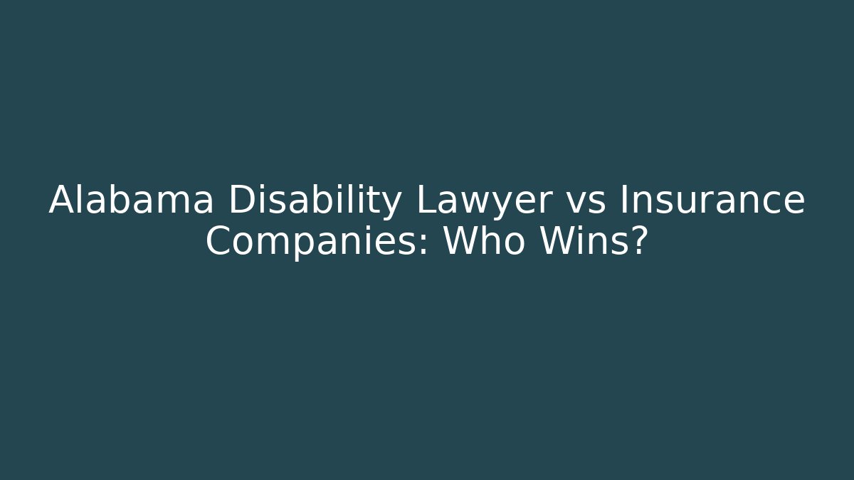 Alabama Disability Lawyer vs Insurance Companies: Who Wins?