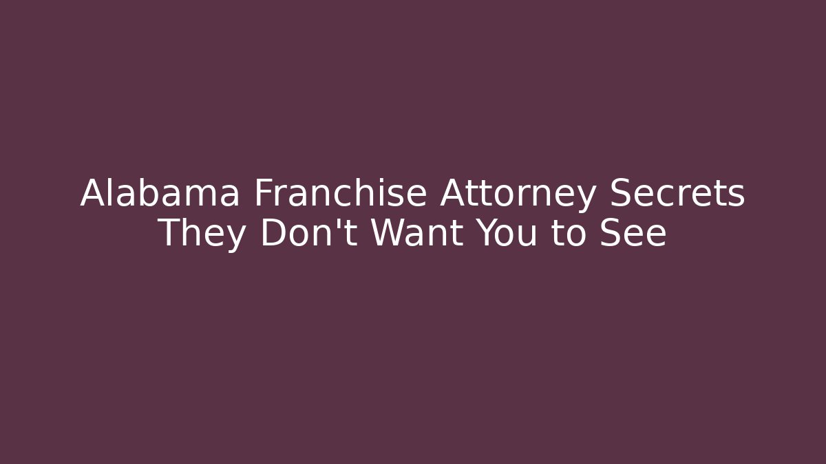 Alabama Franchise Attorney Secrets They Don't Want You to See